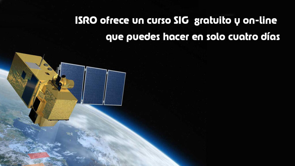 ISRO ofrece un curso SIG gratuito y on-line que puedes hacer en solo cuatro días
